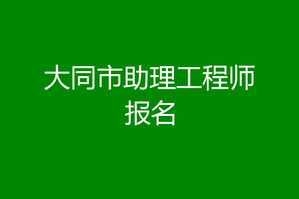 大同市助理工程师报名