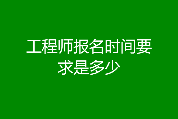 工程师报名时间要求是多少