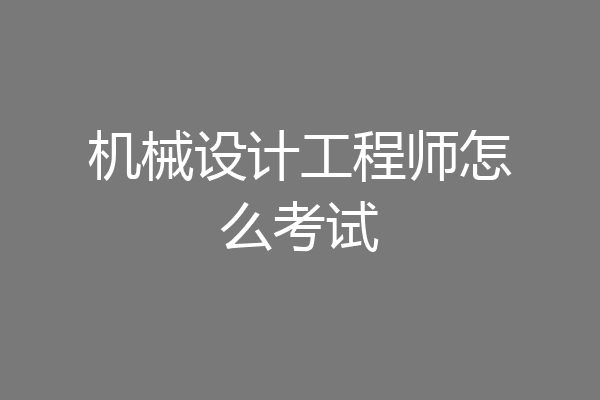 机械设计工程师怎么考试
