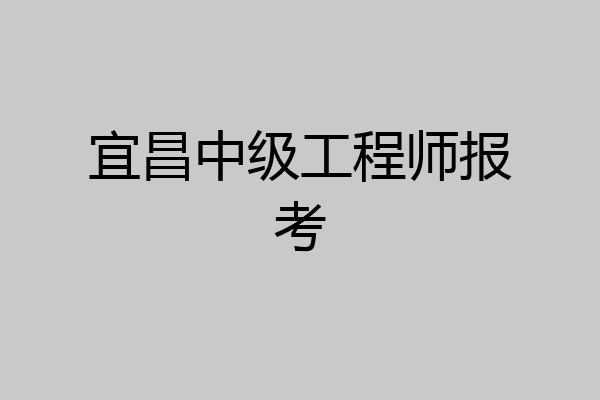 宜昌中级工程师报考