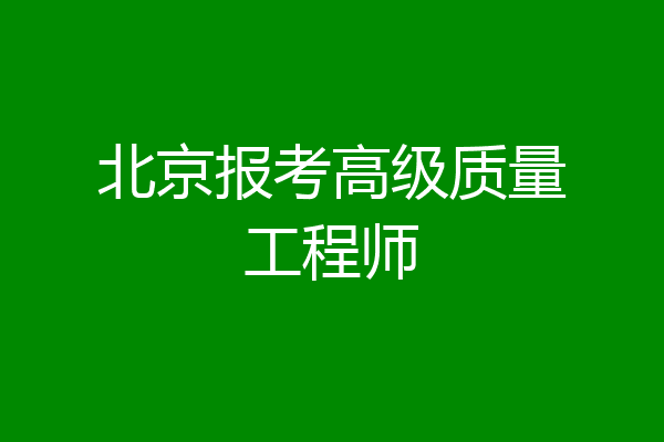 北京报考高级质量工程师