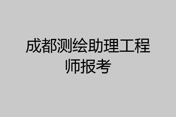成都测绘助理工程师报考