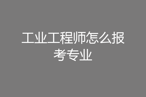 工业工程师怎么报考专业
