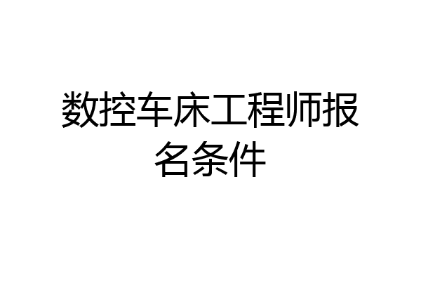 数控车床工程师报名条件