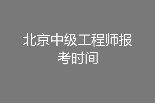 北京中级工程师报考时间