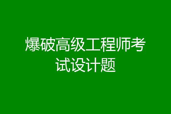 爆破高级工程师考试设计题