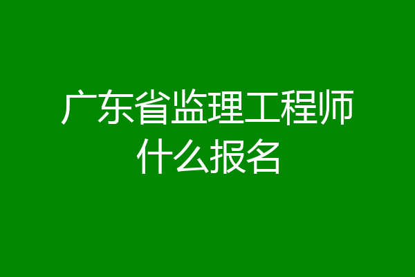 广东省监理工程师什么报名