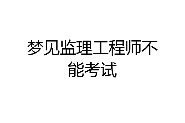 梦见监理工程师不能考试