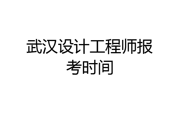 武汉设计工程师报考时间
