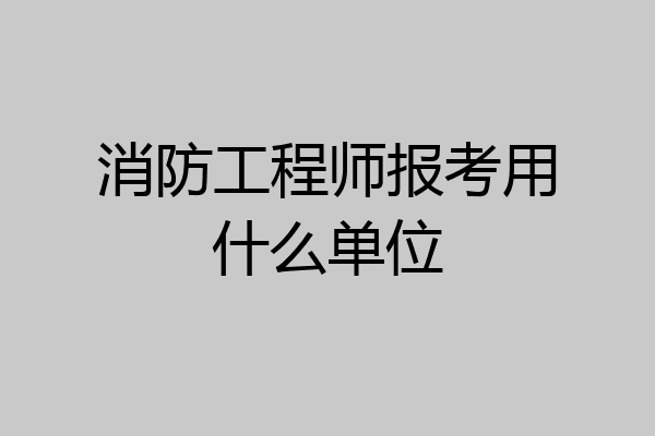 消防工程师报考用什么单位