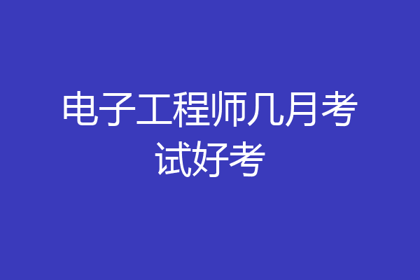 电子工程师几月考试好考