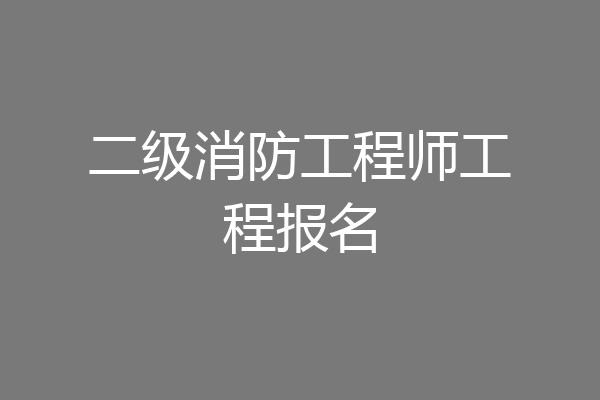 二级消防工程师工程报名
