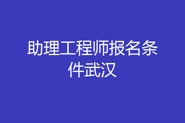 助理工程师报名条件武汉