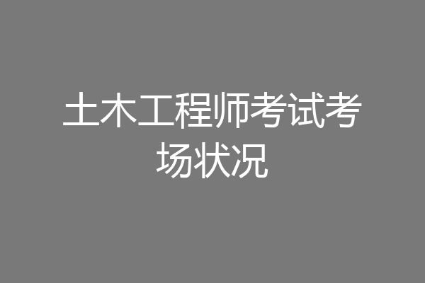 土木工程师考试考场状况