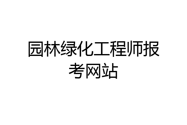 园林绿化工程师报考网站