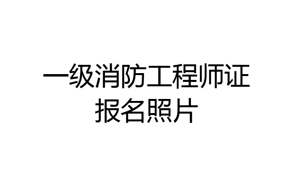 一级消防工程师证报名照片
