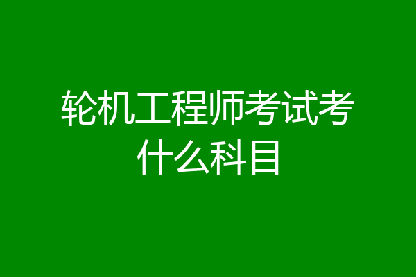 轮机工程师考试考什么科目