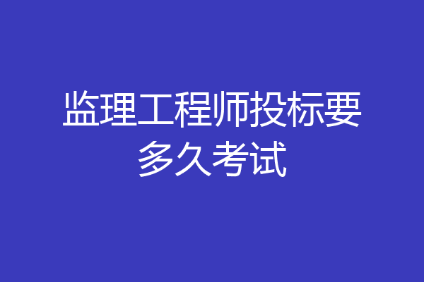 监理工程师投标要多久考试