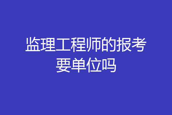 监理工程师的报考要单位吗