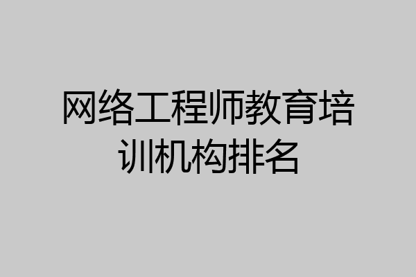 网络工程师教育培训机构排名