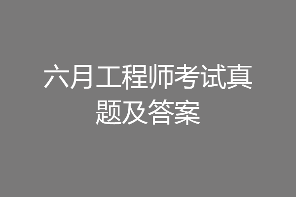 六月工程师考试真题及答案