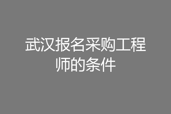 武汉报名采购工程师的条件