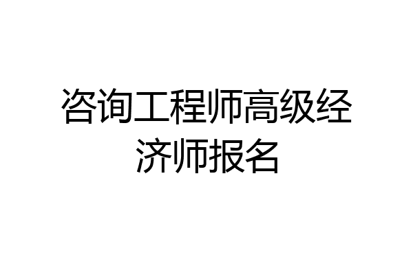 咨询工程师高级经济师报名