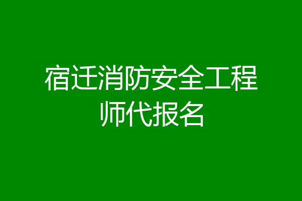 宿迁消防安全工程师代报名