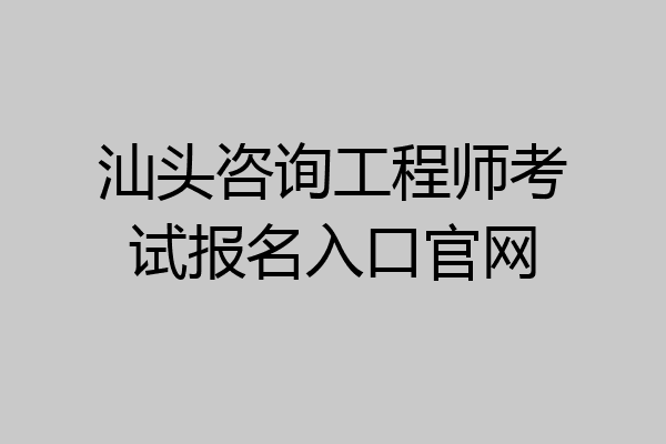 汕头咨询工程师考试报名入口官网