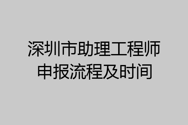 深圳市助理工程师申报流程及时间