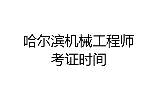 哈尔滨机械工程师考证时间