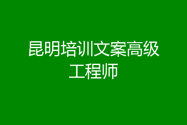 昆明培训文案高级工程师