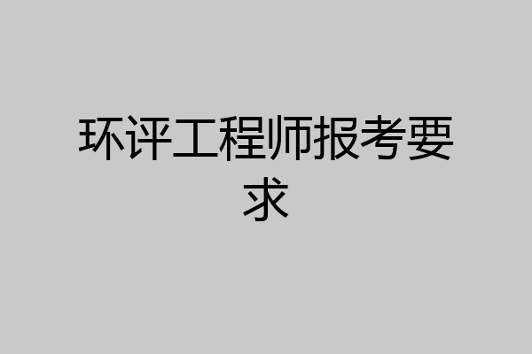 环评工程师报考要求