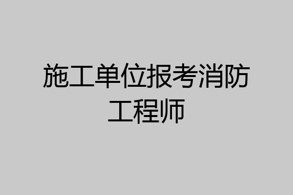 施工单位报考消防工程师