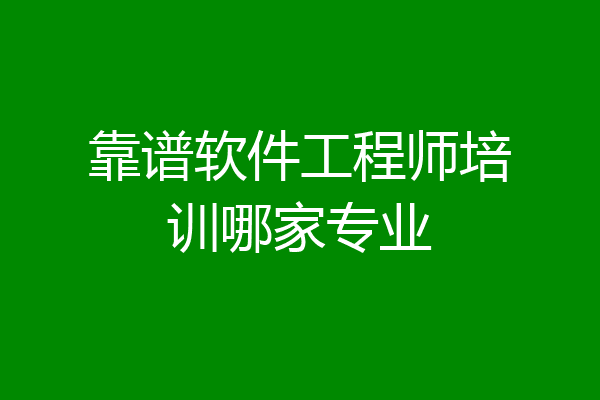 靠谱软件工程师培训哪家专业