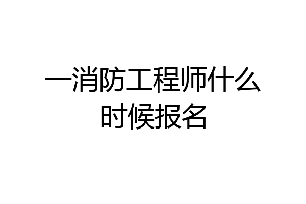 一消防工程师什么时候报名