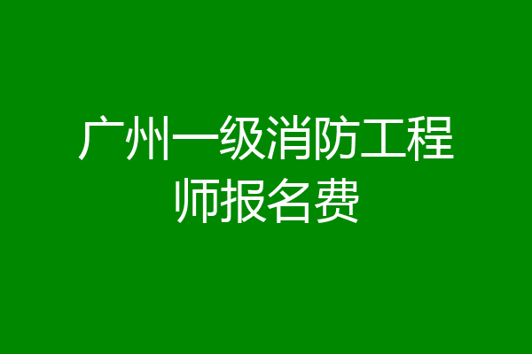 广州一级消防工程师报名费