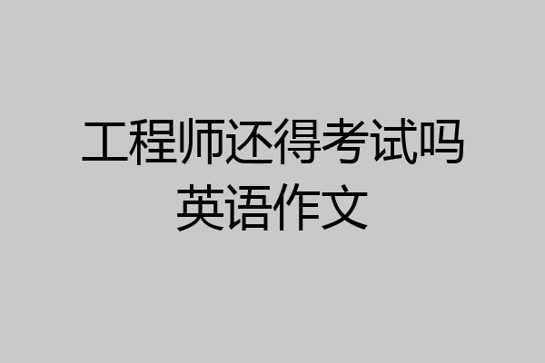 工程师还得考试吗英语作文