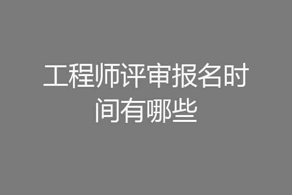 工程师评审报名时间有哪些