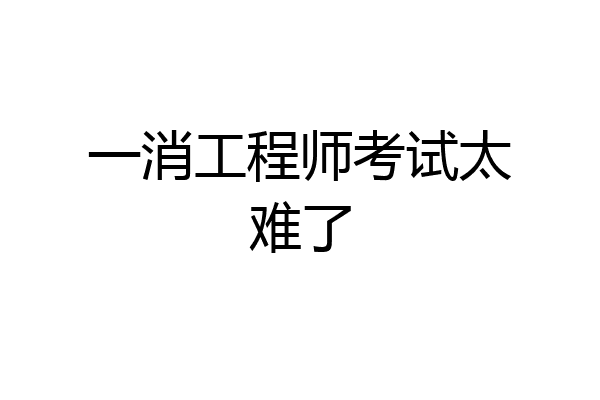 一消工程师考试太难了