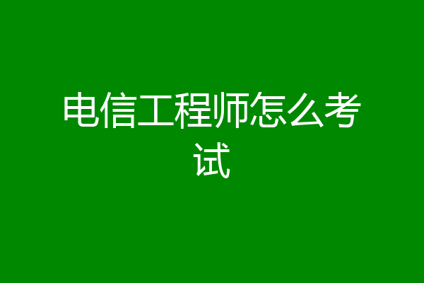 电信工程师怎么考试