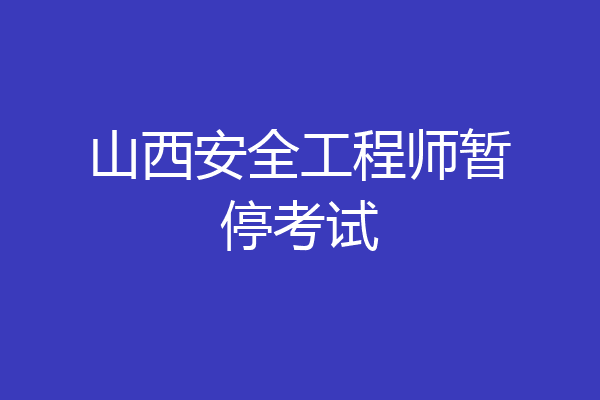 山西安全工程师暂停考试
