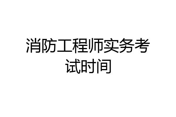消防工程师实务考试时间