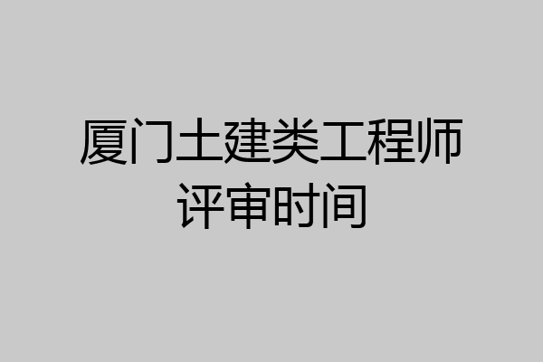厦门土建类工程师评审时间
