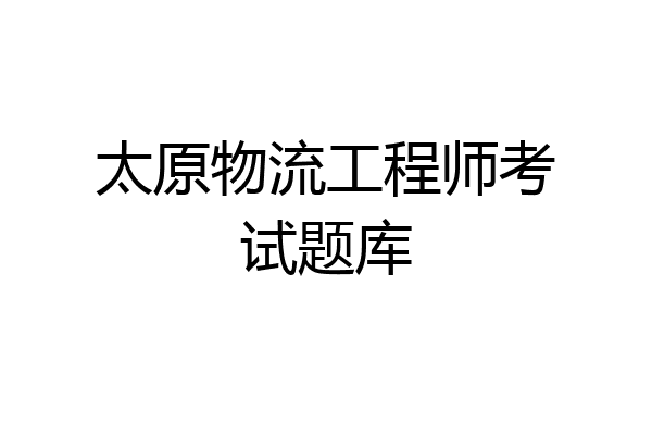太原物流工程师考试题库