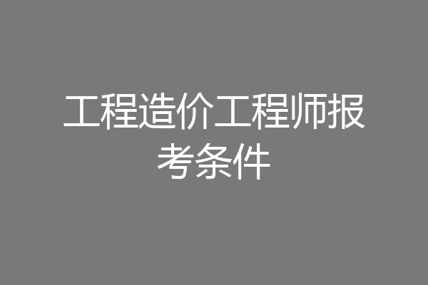 工程造价工程师报考条件