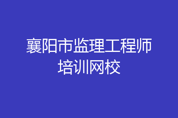 襄阳市监理工程师培训网校