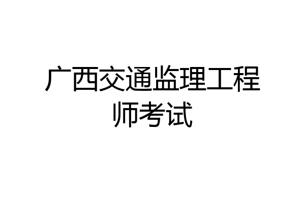 广西交通监理工程师考试