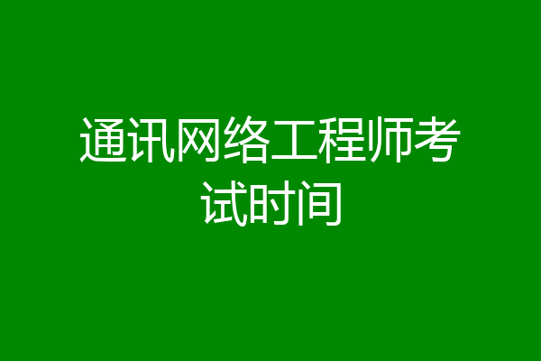 通讯网络工程师考试时间
