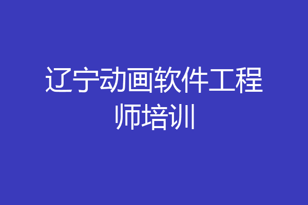 辽宁动画软件工程师培训